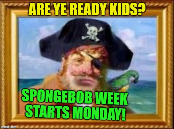 Spongebob Week is Coming! April 29th to May 5th an EGOS production. #Spongebob Week | ARE YE READY KIDS? SPONGEBOB WEEK STARTS MONDAY! | image tagged in spongebob pirate,memes,spongebob week,announcement,egos | made w/ Imgflip meme maker