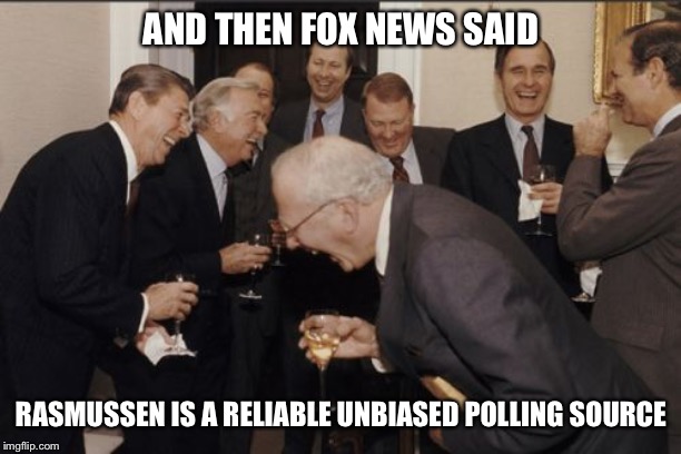 Laughing Men In Suits Meme | AND THEN FOX NEWS SAID RASMUSSEN IS A RELIABLE UNBIASED POLLING SOURCE | image tagged in memes,laughing men in suits | made w/ Imgflip meme maker