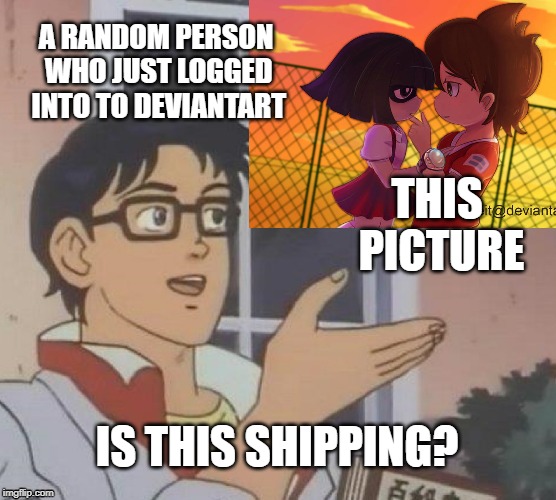 Is This A Pigeon | A RANDOM PERSON WHO JUST LOGGED INTO TO DEVIANTART; THIS PICTURE; IS THIS SHIPPING? | image tagged in memes,is this a pigeon | made w/ Imgflip meme maker