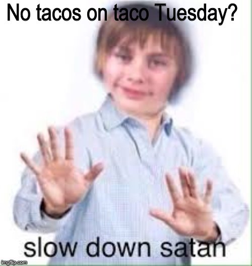  No tacos on taco Tuesday? | image tagged in slow down satan | made w/ Imgflip meme maker