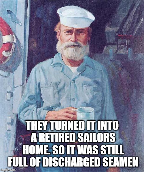 Old sailor  | THEY TURNED IT INTO A RETIRED SAILORS HOME. SO IT WAS STILL FULL OF DISCHARGED SEAMEN | image tagged in old sailor | made w/ Imgflip meme maker