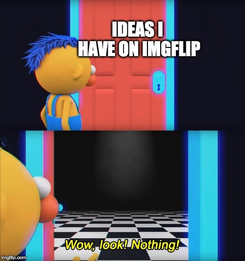Wow, look! Nothing! |  IDEAS I HAVE ON IMGFLIP | image tagged in wow look nothing | made w/ Imgflip meme maker