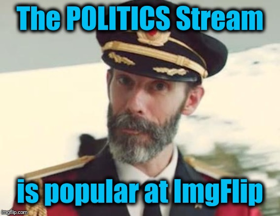 Otherwise you wouldn't be reading this right now | The POLITICS Stream; is popular at ImgFlip | image tagged in captain obvious | made w/ Imgflip meme maker