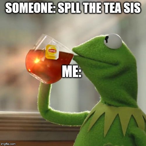 But That's None Of My Business | SOMEONE: SPLL THE TEA SIS; ME: | image tagged in memes,but thats none of my business,kermit the frog | made w/ Imgflip meme maker