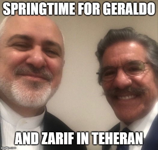 4/25 Geraldo:With HE MJ Zarif, Iran’s Foreign Minister. Whatever you think of his ancient country at least they’re not slaughter | SPRINGTIME FOR GERALDO; AND ZARIF IN TEHERAN | image tagged in geraldo,zarif,iran,saudi arabia,idiot | made w/ Imgflip meme maker
