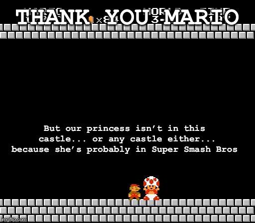 Thank You Mario | THANK YOU MARIO; But our princess isn’t in this castle... or any castle either... because she’s probably in Super Smash Bros | image tagged in thank you mario | made w/ Imgflip meme maker