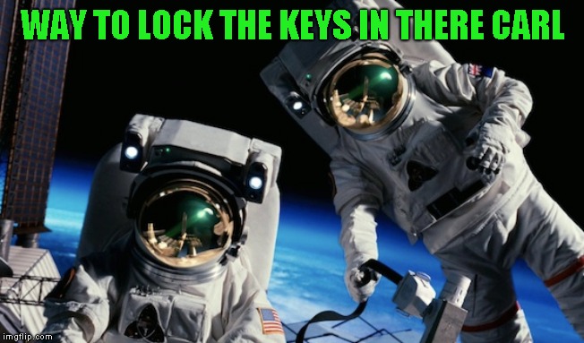 Repost Your Own Memes Week, April 16 until... A socrates and Craziness_all_the_way event! | WAY TO LOCK THE KEYS IN THERE CARL | image tagged in repost,previous account | made w/ Imgflip meme maker