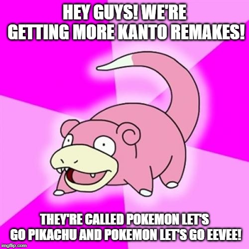 Slowpoke | HEY GUYS! WE'RE GETTING MORE KANTO REMAKES! THEY'RE CALLED POKEMON LET'S GO PIKACHU AND POKEMON LET'S GO EEVEE! | image tagged in memes,slowpoke | made w/ Imgflip meme maker