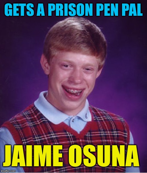 Bad Luck Brian Meme | GETS A PRISON PEN PAL; JAIME OSUNA | image tagged in memes,bad luck brian,jaime osuna | made w/ Imgflip meme maker