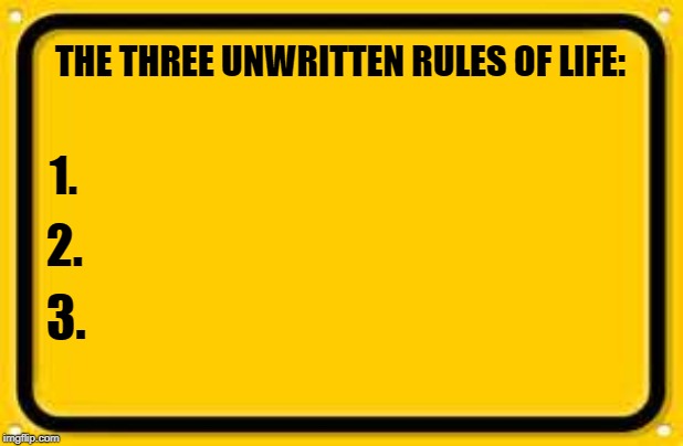 Blank Yellow Sign Meme | THE THREE UNWRITTEN RULES OF LIFE:; 1. 2. 3. | image tagged in memes,blank yellow sign | made w/ Imgflip meme maker