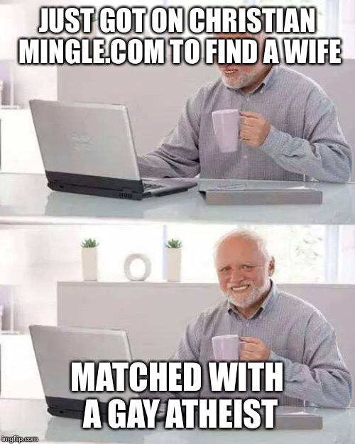 Hide the Pain Harold | JUST GOT ON CHRISTIAN MINGLE.COM TO FIND A WIFE; MATCHED WITH A GAY ATHEIST | image tagged in memes,hide the pain harold | made w/ Imgflip meme maker