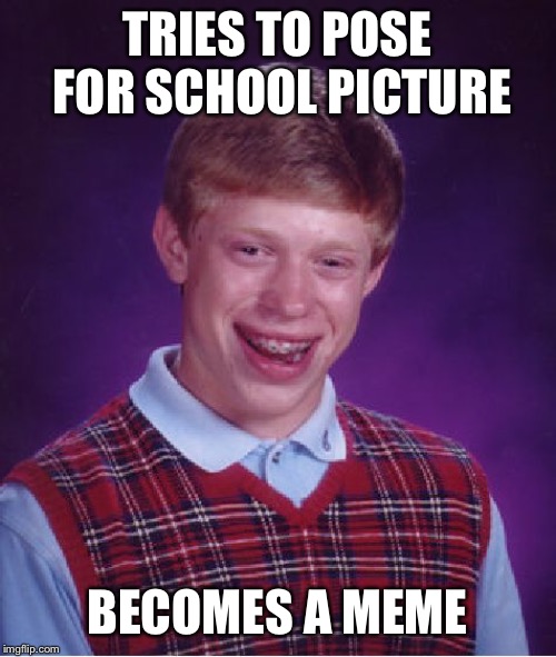 Bad Luck Brian | TRIES TO POSE FOR SCHOOL PICTURE; BECOMES A MEME | image tagged in memes,bad luck brian | made w/ Imgflip meme maker