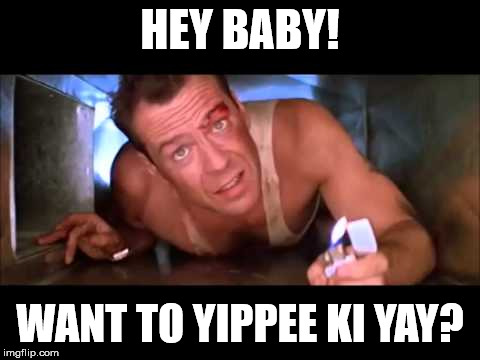Die Hard | HEY BABY! WANT TO YIPPEE KI YAY? | image tagged in die hard | made w/ Imgflip meme maker