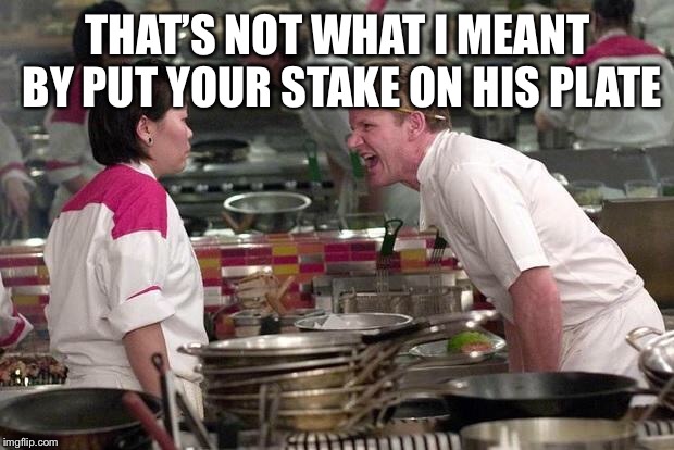 Gordon Ramsey | THAT’S NOT WHAT I MEANT BY PUT YOUR STAKE ON HIS PLATE | image tagged in gordon ramsey | made w/ Imgflip meme maker