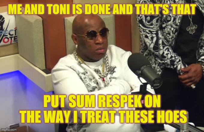 Jroc113 | ME AND TONI IS DONE AND THAT'S THAT; PUT SUM RESPEK ON THE WAY I TREAT THESE HOES | image tagged in birdman | made w/ Imgflip meme maker