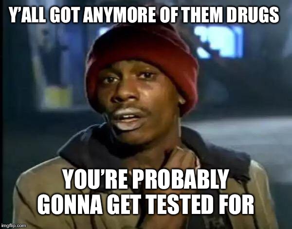 Y'all Got Any More Of That Meme | Y’ALL GOT ANYMORE OF THEM DRUGS YOU’RE PROBABLY GONNA GET TESTED FOR | image tagged in memes,y'all got any more of that | made w/ Imgflip meme maker
