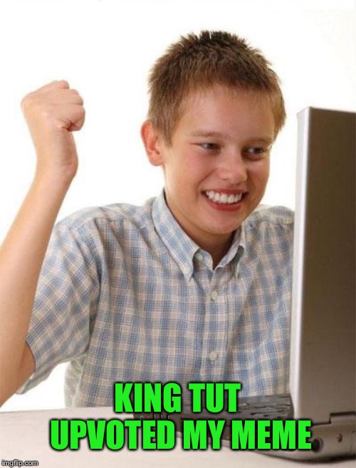 First Day On The Internet Kid Meme | KING TUT UPVOTED MY MEME | image tagged in memes,first day on the internet kid | made w/ Imgflip meme maker