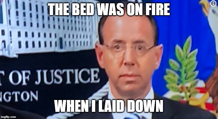 Rod Rosenstein | THE BED WAS ON FIRE; WHEN I LAID DOWN | image tagged in rod rosenstein | made w/ Imgflip meme maker