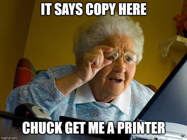 Grandma Finds The Internet | IT SAYS COPY HERE; CHUCK GET ME A PRINTER | image tagged in memes,grandma finds the internet | made w/ Imgflip meme maker