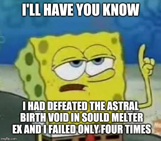 I'll Have You Know Spongebob | I'LL HAVE YOU KNOW; I HAD DEFEATED THE ASTRAL BIRTH VOID IN SOULD MELTER EX AND I FAILED ONLY FOUR TIMES | image tagged in memes,ill have you know spongebob,kirby,kirby star allies | made w/ Imgflip meme maker