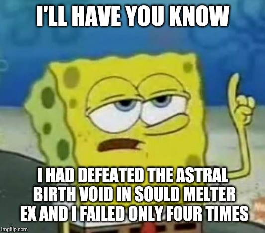 I'll Have You Know Spongebob Meme | I'LL HAVE YOU KNOW; I HAD DEFEATED THE ASTRAL BIRTH VOID IN SOULD MELTER EX AND I FAILED ONLY FOUR TIMES | image tagged in memes,ill have you know spongebob,kirby,kirby star allies | made w/ Imgflip meme maker