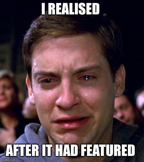 crying peter parker | I REALISED AFTER IT HAD FEATURED | image tagged in crying peter parker | made w/ Imgflip meme maker
