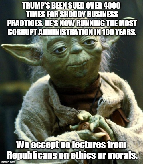 Star Wars Yoda Meme | TRUMP'S BEEN SUED OVER 4000 TIMES FOR SHODDY BUSINESS PRACTICES. HE'S NOW RUNNING THE MOST CORRUPT ADMINISTRATION IN 100 YEARS. We accept no | image tagged in memes,star wars yoda | made w/ Imgflip meme maker