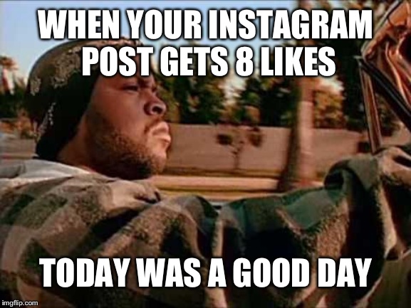 Today Was A Good Day Meme | WHEN YOUR INSTAGRAM POST GETS 8 LIKES; TODAY WAS A GOOD DAY | image tagged in memes,today was a good day | made w/ Imgflip meme maker