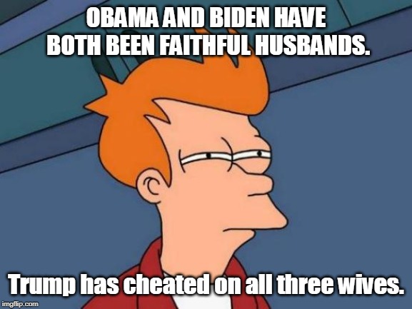 Futurama Fry Meme | OBAMA AND BIDEN HAVE BOTH BEEN FAITHFUL HUSBANDS. Trump has cheated on all three wives. | image tagged in memes,futurama fry | made w/ Imgflip meme maker