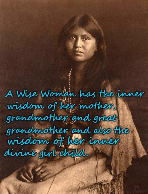Native American Wisdom Women | A Wise Woman has the inner; wisdom of her mother, grandmother and great; grandmother and also the; wisdom of her inner; divine girl child. | image tagged in native american,native americans,american indian,tribe,indian chief,indian chiefs | made w/ Imgflip meme maker