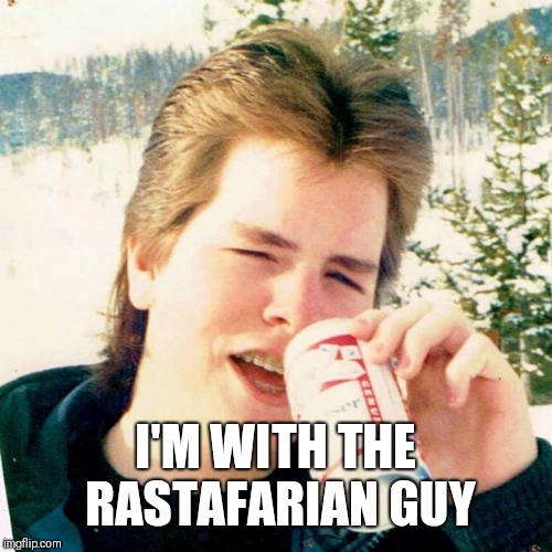 Eighties Teen Meme | I'M WITH THE RASTAFARIAN GUY | image tagged in memes,eighties teen | made w/ Imgflip meme maker