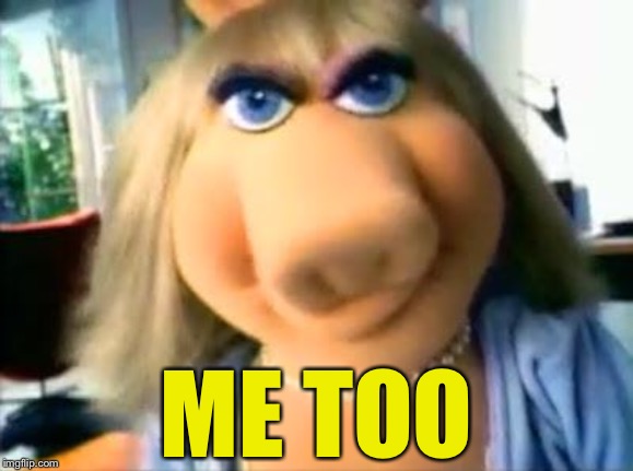 Mad Miss Piggy | ME TOO | image tagged in mad miss piggy | made w/ Imgflip meme maker