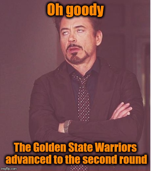What else is new? | Oh goody; The Golden State Warriors advanced to the second round | image tagged in memes,face you make robert downey jr | made w/ Imgflip meme maker