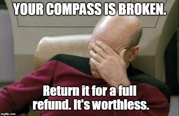 Captain Picard Facepalm Meme | YOUR COMPASS IS BROKEN. Return it for a full refund. It's worthless. | image tagged in memes,captain picard facepalm | made w/ Imgflip meme maker