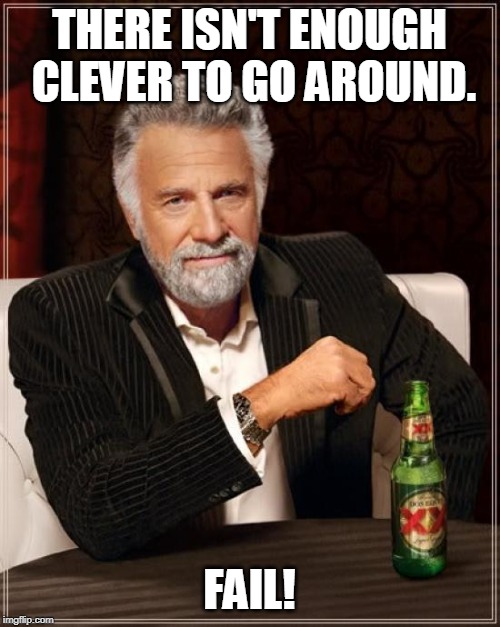 The Most Interesting Man In The World Meme | THERE ISN'T ENOUGH CLEVER TO GO AROUND. FAIL! | image tagged in memes,the most interesting man in the world | made w/ Imgflip meme maker