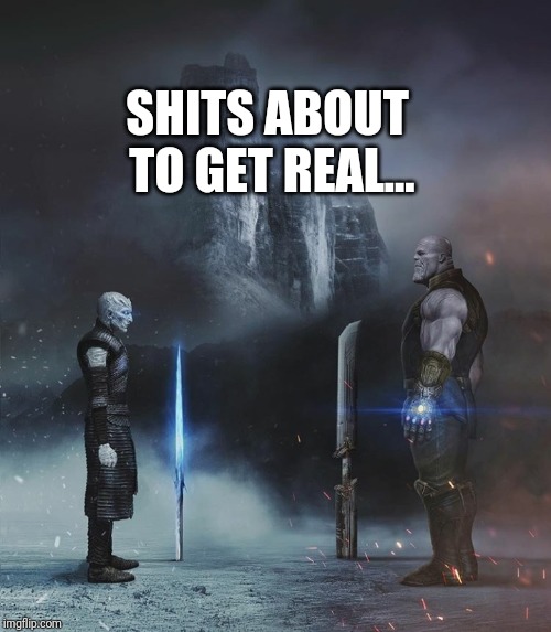 GOT vs Endgame | SHITS ABOUT TO GET REAL... | image tagged in got vs endgame,game of thrones,avengers,avengers endgame | made w/ Imgflip meme maker