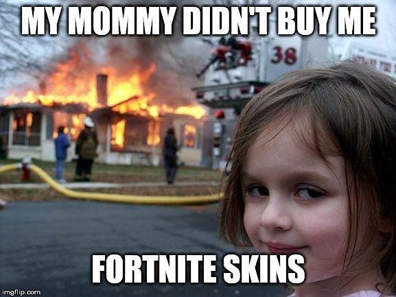 Disaster Girl | MY MOMMY DIDN'T BUY ME; FORTNITE SKINS | image tagged in memes,disaster girl | made w/ Imgflip meme maker