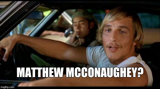 Matthew Mcconaughey | MATTHEW MCCONAUGHEY? | image tagged in matthew mcconaughey | made w/ Imgflip meme maker