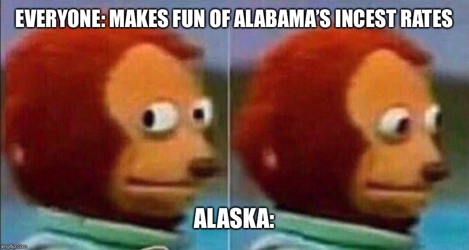 I'm not going to be a part of this | EVERYONE: MAKES FUN OF ALABAMA’S INCEST RATES; ALASKA: | image tagged in i'm not going to be a part of this | made w/ Imgflip meme maker