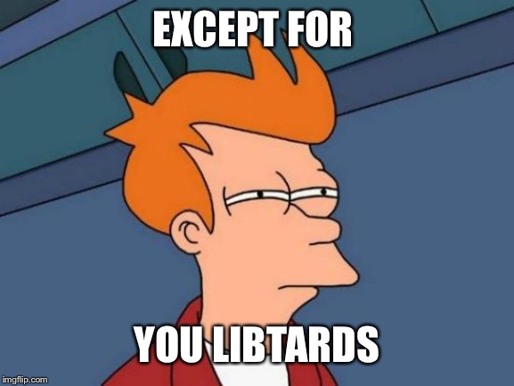 Futurama Fry Meme | EXCEPT FOR YOU LIBTARDS | image tagged in memes,futurama fry | made w/ Imgflip meme maker