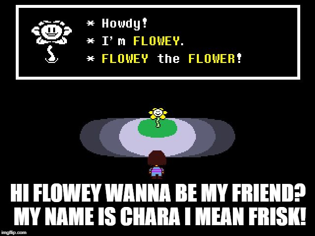 Undertale Flowey |  HI FLOWEY WANNA BE MY FRIEND? MY NAME IS CHARA I MEAN FRISK! | image tagged in undertale flowey | made w/ Imgflip meme maker