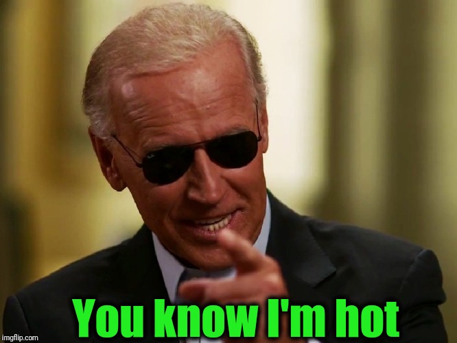 Cool Joe Biden | You know I'm hot | image tagged in cool joe biden | made w/ Imgflip meme maker