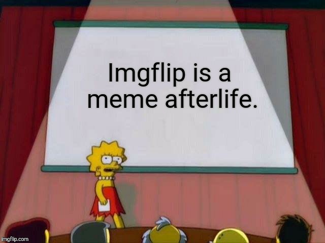 Imgflip is where dead memes continue to live for all eternity. It's almost beautiful. | Imgflip is a meme afterlife. | image tagged in lisa simpson's presentation,memes,dead memes,afterlife,imgflip | made w/ Imgflip meme maker
