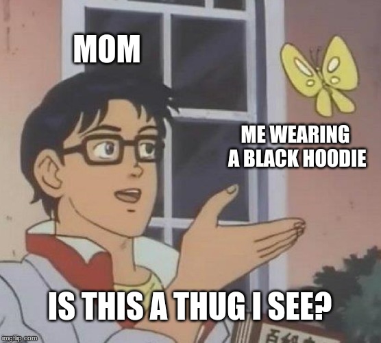 Is This A Pigeon | MOM; ME WEARING A BLACK HOODIE; IS THIS A THUG I SEE? | image tagged in memes,is this a pigeon | made w/ Imgflip meme maker