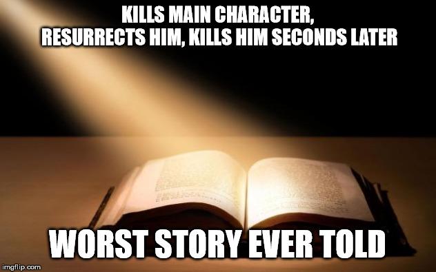 Bible | KILLS MAIN CHARACTER, RESURRECTS HIM, KILLS HIM SECONDS LATER; WORST STORY EVER TOLD | image tagged in bible | made w/ Imgflip meme maker