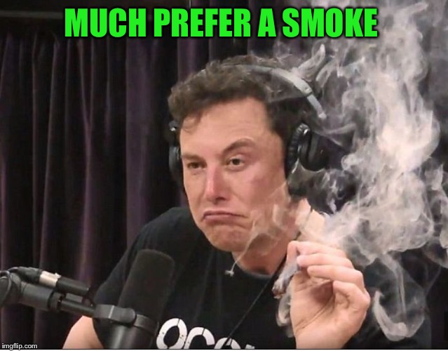 Elon Musk smoking a joint | MUCH PREFER A SMOKE | image tagged in elon musk smoking a joint | made w/ Imgflip meme maker