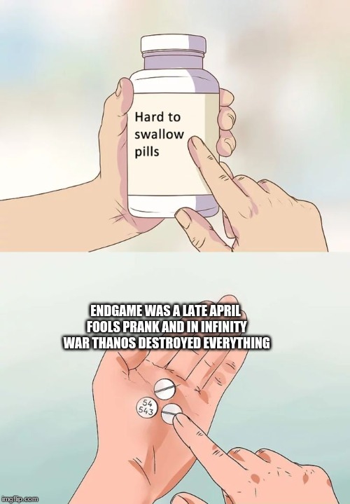 Hard To Swallow Pills Meme | ENDGAME WAS A LATE APRIL FOOLS PRANK AND IN INFINITY WAR THANOS DESTROYED EVERYTHING | image tagged in memes,hard to swallow pills | made w/ Imgflip meme maker