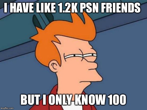 Futurama Fry | I HAVE LIKE 1.2K PSN FRIENDS; BUT I ONLY KNOW 100 | image tagged in memes,futurama fry | made w/ Imgflip meme maker