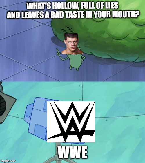 Cody's opinion on WWE | WHAT'S HOLLOW, FULL OF LIES AND LEAVES A BAD TASTE IN YOUR MOUTH? WWE | image tagged in hollow full of lies and bad taste,aew,all elite wrestling,wwe,memes,spongebob | made w/ Imgflip meme maker