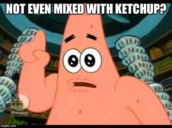 Patrick Says Meme | NOT EVEN MIXED WITH KETCHUP? | image tagged in memes,patrick says | made w/ Imgflip meme maker